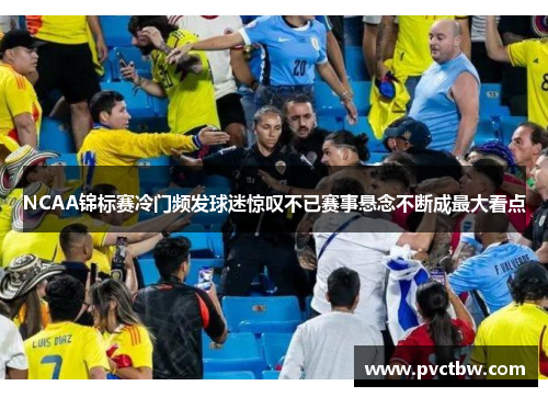 NCAA锦标赛冷门频发球迷惊叹不已赛事悬念不断成最大看点