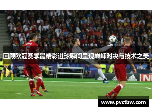 回顾欧冠赛季最精彩进球瞬间呈现巅峰对决与技术之美
