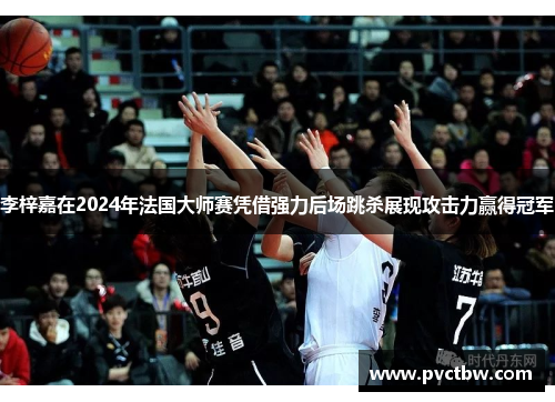 李梓嘉在2024年法国大师赛凭借强力后场跳杀展现攻击力赢得冠军