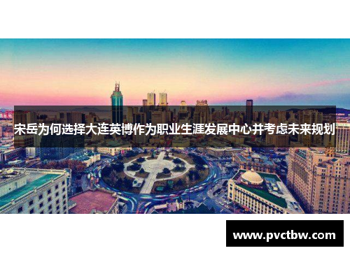 宋岳为何选择大连英博作为职业生涯发展中心并考虑未来规划