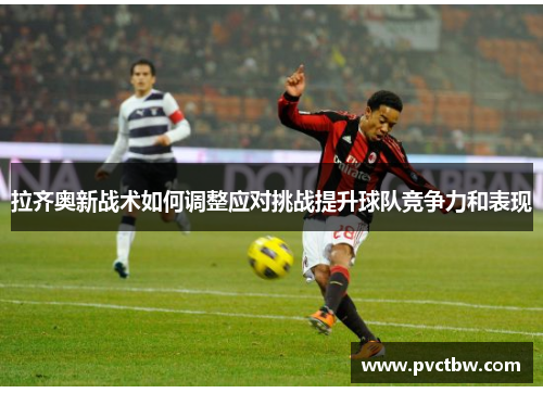 拉齐奥新战术如何调整应对挑战提升球队竞争力和表现