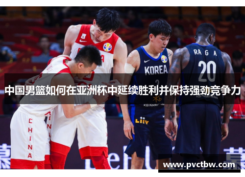 中国男篮如何在亚洲杯中延续胜利并保持强劲竞争力