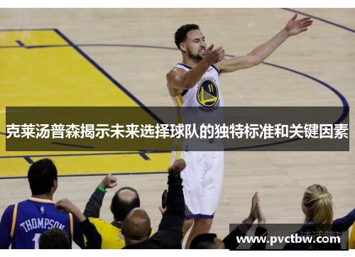 克莱汤普森揭示未来选择球队的独特标准和关键因素
