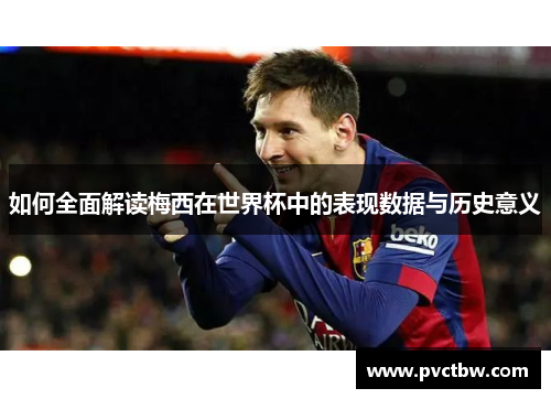 如何全面解读梅西在世界杯中的表现数据与历史意义