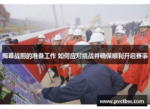 揭幕战前的准备工作 如何应对挑战并确保顺利开启赛事