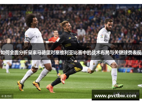 如何全面分析皇家马德里对塞维利亚比赛中的战术布局与关键球员表现