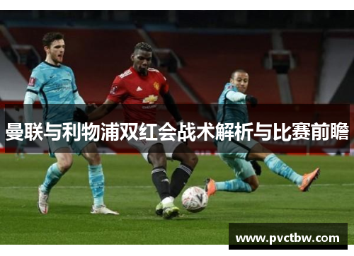 曼联与利物浦双红会战术解析与比赛前瞻