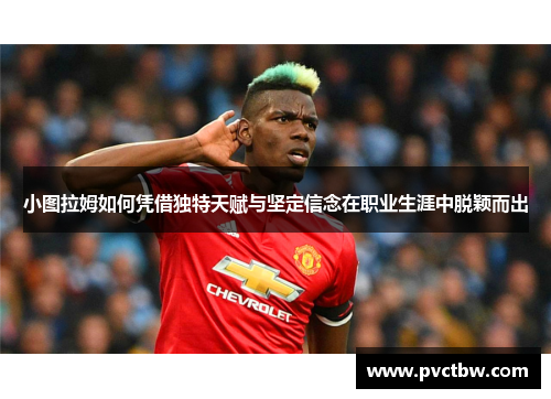 小图拉姆如何凭借独特天赋与坚定信念在职业生涯中脱颖而出