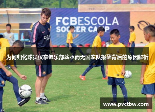 为何归化球员仅拿俱乐部薪水而无国家队报酬背后的原因解析