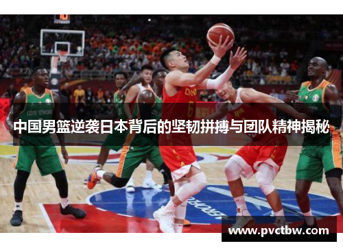 中国男篮逆袭日本背后的坚韧拼搏与团队精神揭秘