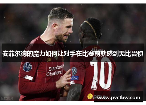 安菲尔德的魔力如何让对手在比赛前就感到无比畏惧