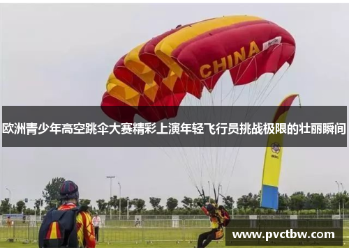 欧洲青少年高空跳伞大赛精彩上演年轻飞行员挑战极限的壮丽瞬间