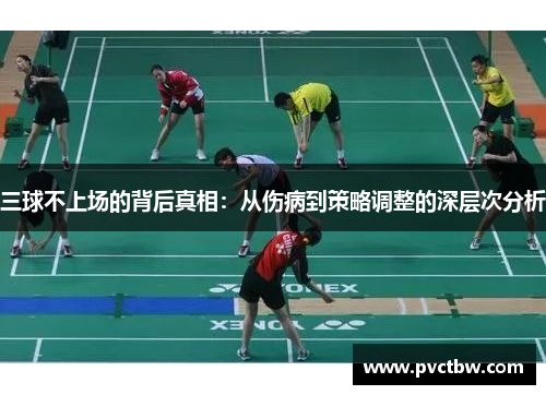 三球不上场的背后真相：从伤病到策略调整的深层次分析