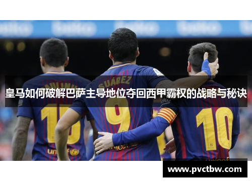 皇马如何破解巴萨主导地位夺回西甲霸权的战略与秘诀