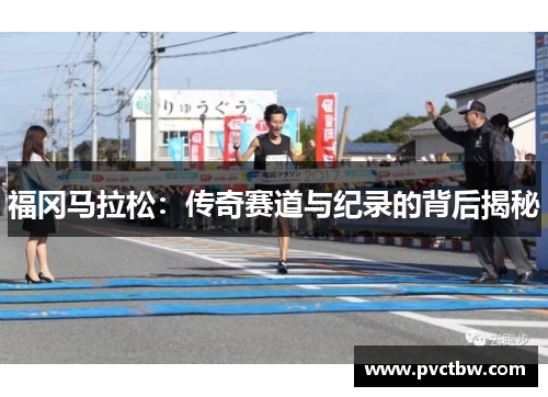 福冈马拉松：传奇赛道与纪录的背后揭秘