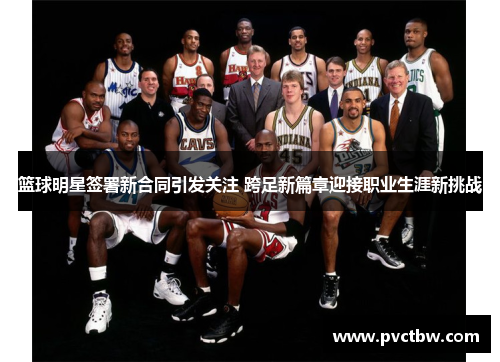 篮球明星签署新合同引发关注 跨足新篇章迎接职业生涯新挑战