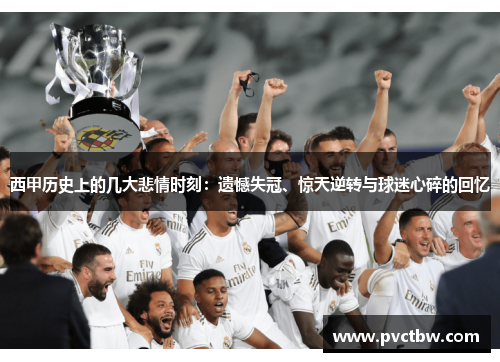 西甲历史上的几大悲情时刻:遗憾失冠、惊天逆转与球迷心碎的回忆 西甲历史上的几大悲情时刻:遗憾失冠、惊天逆转与球迷心碎的回忆