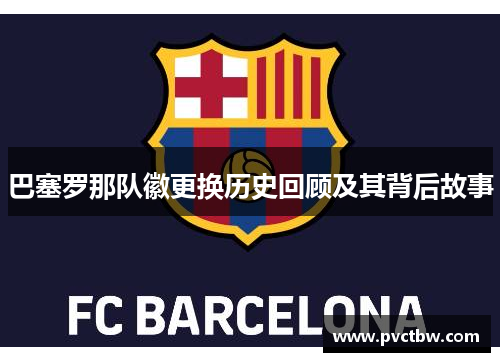 巴塞罗那队徽更换历史回顾及其背后故事 巴塞罗那队徽更换历史回顾及其背后故事