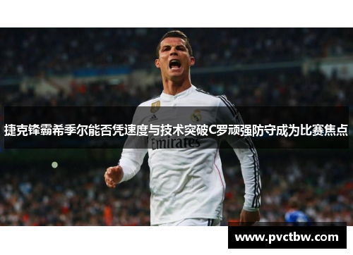捷克锋霸希季尔能否凭速度与技术突破C罗顽强防守成为比赛焦点