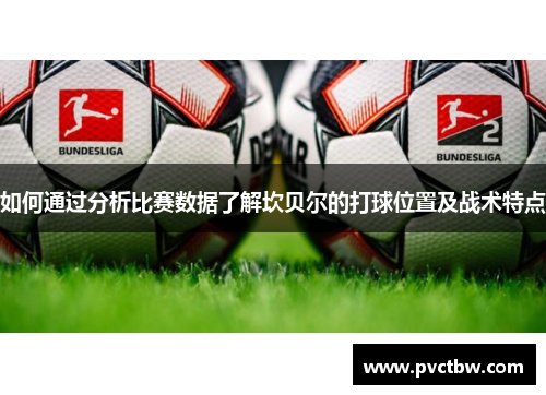 如何通过分析比赛数据了解坎贝尔的打球位置及战术特点 如何通过分析比赛数据了解坎贝尔的打球位置及战术特点