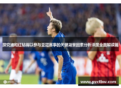 探究浦和红钻得以参与亚冠赛事的关键背景因素分析深度全面解读篇