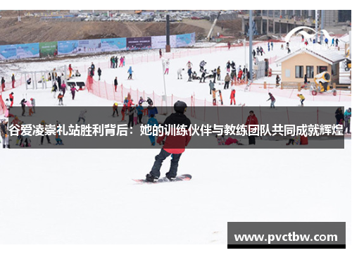 谷爱凌崇礼站胜利背后：她的训练伙伴与教练团队共同成就辉煌
