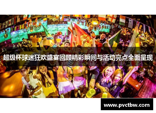 超级杯球迷狂欢盛宴回顾精彩瞬间与活动亮点全面呈现